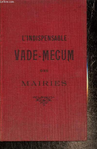 L'indispensable vade-mecum des mairies  l'usage de MM. les Maires, Adjoints, Secrtaires de Mairies, Mdecins, Vtrinaires sanitaires et Gardes Champtres