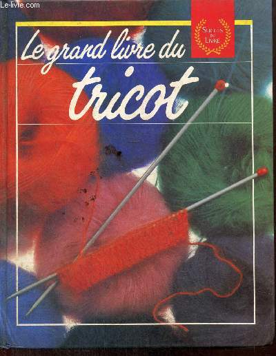 Le grand livre du tricot : Les techniques, les points, ouvrages et conseils, pratiques et tours de main