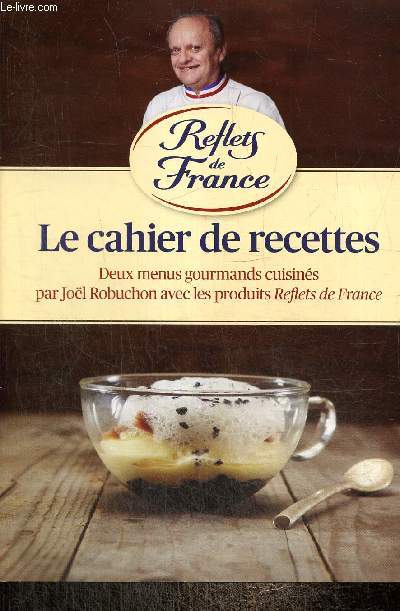 Reflets de France - Le cahier de recettes : Deux menus gourmands cuisins par Jol Robuchon avec les profuits Reflets de France