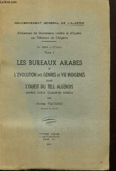 Les bureaux arabes et l'volution des genres de vie indignes dans l'Ouest du Tell Algrois (Dahra, Chlif, Ouarsenis, Sersou) (Collection de Documents indits et d'Etudes sur l'Histoire de l'Algrie, IIIe srie, tome I)