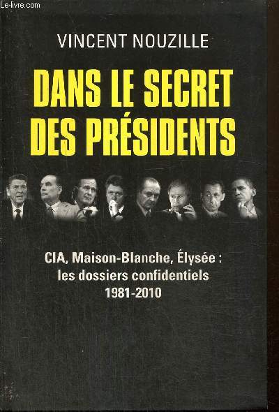 Dans le secret des prsidents - CIA, Maison-Blanche, Elyse : les dossiers confidentiels, 1981-2010