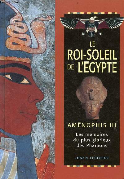 Le roi-soleil de l'Egypte - Amnophis III - Les mmoires du plus glorieux des Pharaons.