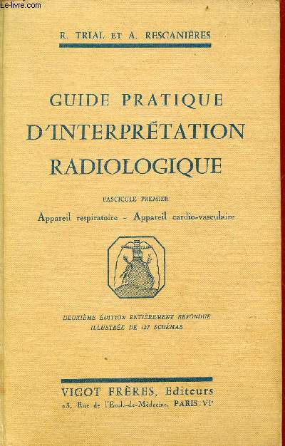 Guide pratique d'interprtation radiologique - Fascicule premier : Appareil respiratoire - appareil cardio-vasculaire - 2e dition entirement refondue.