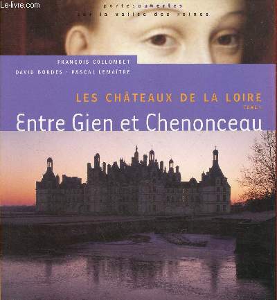 Les Chteaux de la Loire - Tome 1 : Entre Gien et Chenonceau - Collection portes ouvertes sur la valle des reines.