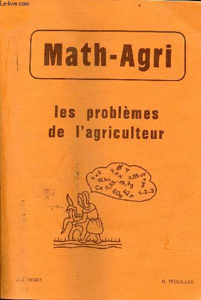 Math-Agri les problmes de l'agriculteur  l'usage des lves des classes de C.A.P.A., des lves des classes de B.E.P.A., des agriculteurs en formation continue - 2e dition.