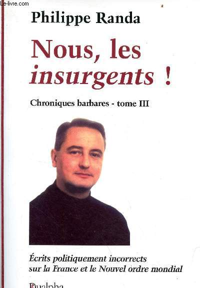 Nous, les insurgents ! - Chroniques barbares - Tome 3 - Ecrits politiquement incorrects sur la France et le Nouvel ordre mondial - Collection politiquement incorrect.