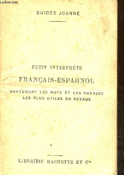 Petit interprte franais-espagnol contenant les mots et les phrases les plus utiles en voyage - guides joanne.