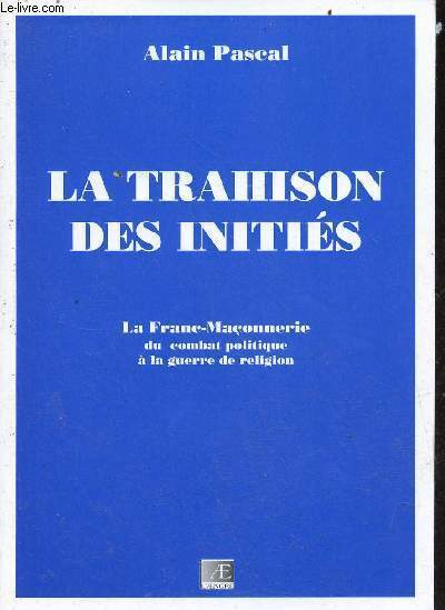 La trahison des initis - La Franc-Maonnerie du combat politique  la guerre de religion.