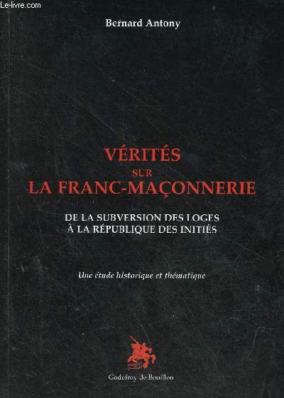 Vrits sur la Franc-Maonnerie de la subversion des loges  la rpublique des initis - Une tude historique et thmatique.