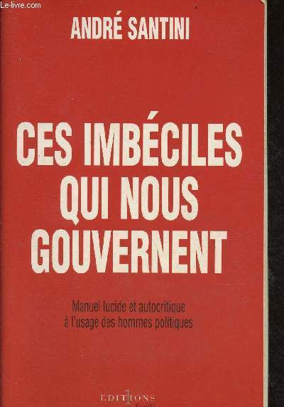 Ces imbciles qui nous gouvernent - Manuel lucide et autocritique  l'usage des hommes politiques.