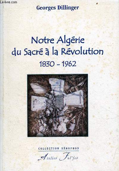 Notre Algrie du Sacr  la Rvolution 1830-1962 - Collection Xnophon.