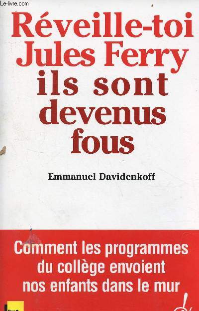 Rveille-toi Jules Ferry ils sont devenus fous - Comment les programmes du collge envoient nos enfants dans le mur.