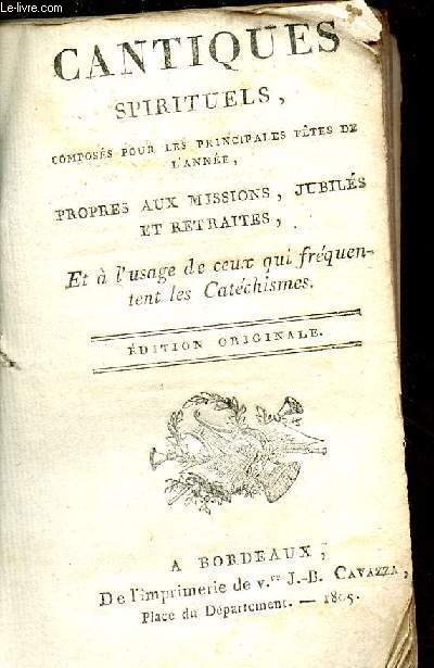Cantiques spirituels, composs pour les principales ftes de l'anne, propres aux missions, jubils et retraites, et  l'usage de ceux qui frquentent les catchismes - Edition originale.