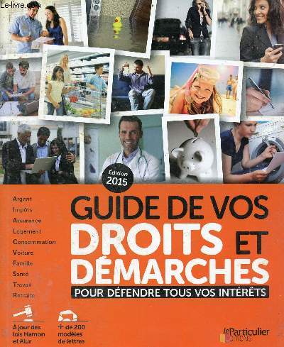 Guide de vos droits et dmarches pour dfendre tous vos intrts - argent,impts,assurance,logement,consommation,voiture,famille,sant,travail,retraite -  jour des lois Hamon et Alur, + de 200 modles de lettres - dition 2015.