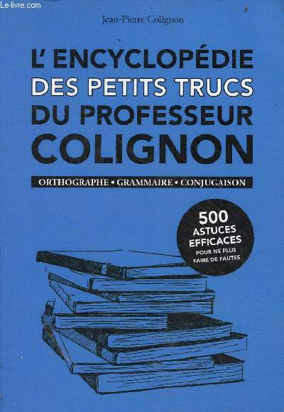 L'encyclopdie des petits trucs du Professeur Colignon - orthographe, grammaire, conjugaison - 500 astuces efficaces pour ne plus faire de fautes.