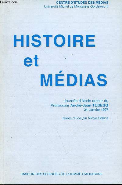 Histoire et mdias - Journe d'tude autour du Professeur Andr-Jean Tudesq 24 janvier 1997 - Centre d'tudes des mdias Universit Michel de Montaigne-Bordeaux III - avec hommage de l'auteur.