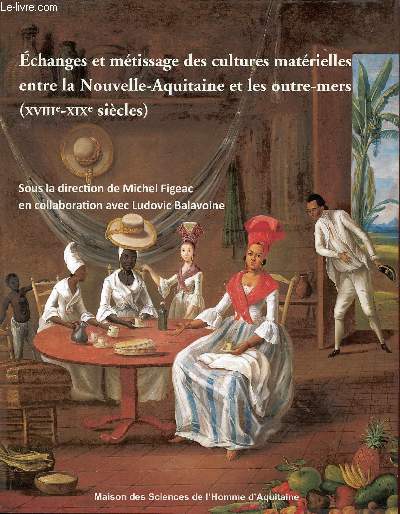 Echanges et mtissage des cultures matrielles entre la Nouvelle-Aquitaine et les outre-mers (XVIIIe-XIXe sicles).