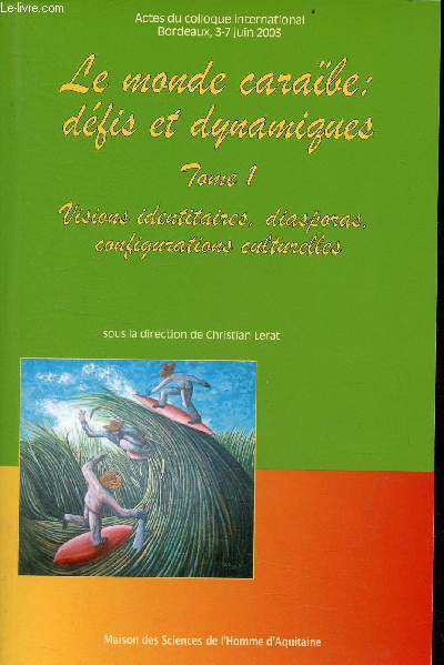 Le monde carabe dfis et dynamiques - Tome 1 : Visions identitaires, diasporas, configurations culturelles - Actes du colloque international Bordeaux 3 et 7 juin 2003.