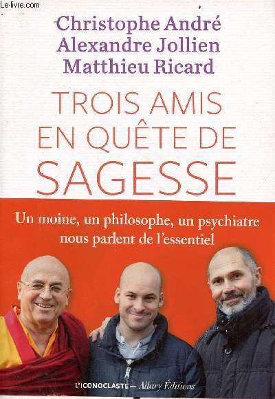 Trois amis en qute de sagesse - Un moine, un philosophie, un psychiatre nous parlent de l'essentiel.