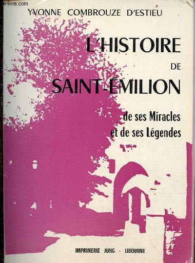 L'Histoire de Saint-Emilion de ses miracles et de ses lgendes.