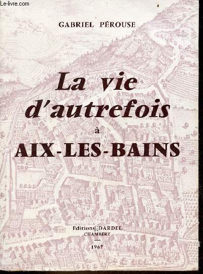 La vie d'autrefois  Aix-les-Bains - Tome 1 : la ville, les thermes, les baigneurs.
