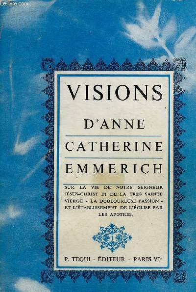 Visions d'Anne Catherine Emmerich sur la vie de Notre-seigneur Jsus-Christ et de la trs sainte vierge, la douloureuse passion et l'tablissement de l'glise par les aptres coordonnes en un seul tout, selon l'ordre des faits - Tome premier - 18e ditio