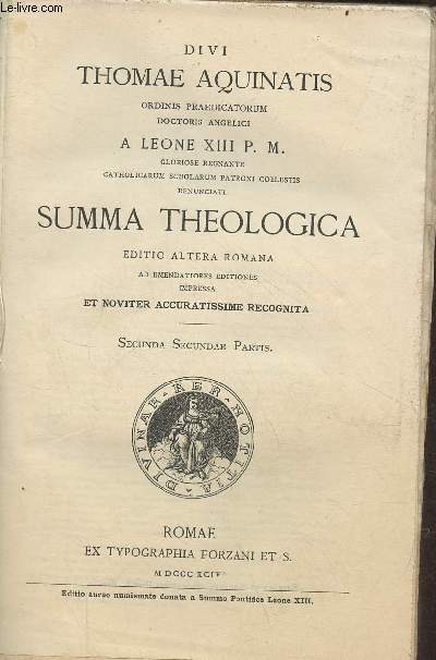 Divi Thomae Aquinatis ordinis praedicatorum doctoris angelici doctoris angelici a Leone XIII P.M. gloriose regnante catholicarum scholarum patroni coelestis renunciati summa theologica - Secunda secundae partis.