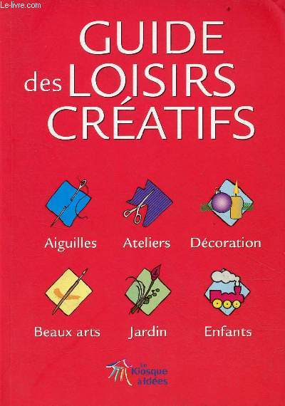 Guide des loisirs cratifs - aiguilles, ateliers, dcoration, beaux arts, jardin, enfants.