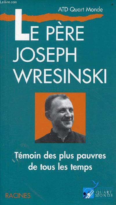 Le Pre Joseph Wresinski, tmoin des plus pauvres de tous les temps.