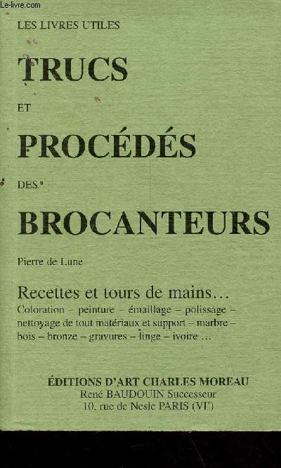 Trucs et procds des brocanteurs - Recettes et tours de mains... coloration,peinture,maillage,polissage,nettoyage de tout matriaux et support,marbre,bois,bronze,gravures,linge,ivoire - Collection les livres utiles.