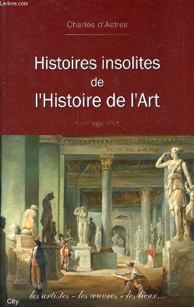 Histoires insolites de l'histoire de l'art - les artistes, les oeuvres, les lieux ...