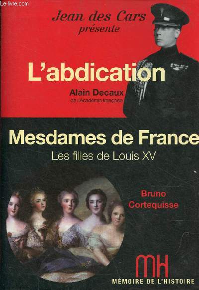 L'abdication par Alain Decaux / Mesdames de France les filles de Louis XV par Bruno Cortequisse - Collection mmoire de l'histoire.
