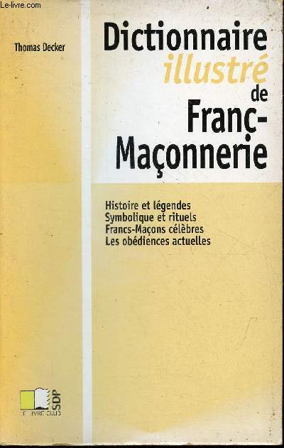 Dictionnaire illustr de Franc-Maonnerie - Histoire et lgendes, symbolique et rituels, francs-maons clbres, les oddiences actuelles.