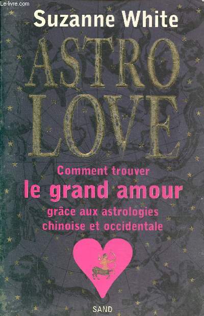 Astro love - Comment trouver le grand amour grce aux astrologies chinoise et occidentale.