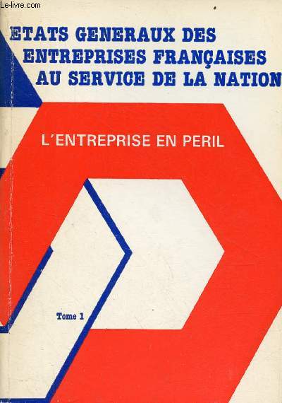 Etats gnraux des entreprises franaises au service de la nation - L'entreprise en pril - Tome 1.