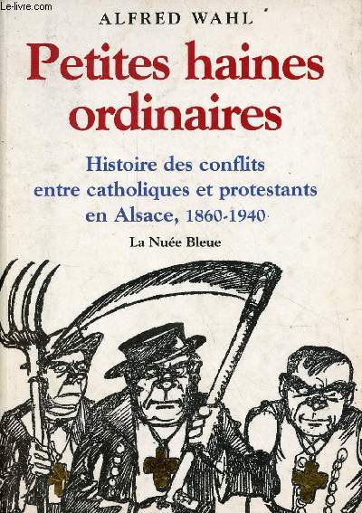Petites haines ordinaires - Histoire des conflits entre catholiques et protestants en Alsace 1860-1940.