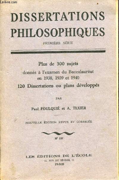 Dissertations philosophiques - Premire srie - Plus de 300 sujets donns  l'examen du baccalaurat en 1938,1939 et 1940 120 dissertations ou plans dvelopps - Nouvelle dition revue et corrige n137.