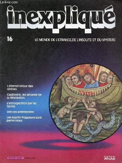 Inexpliqu le monde de l'trange, de l'insolite et du mystre n16 - L'ternel retour des sirnes - Cagliostro : les arcanes de la Rvolution - l'introspection par les tarots - vers les antimondes - les esprits frappeurs sont parmi nous.