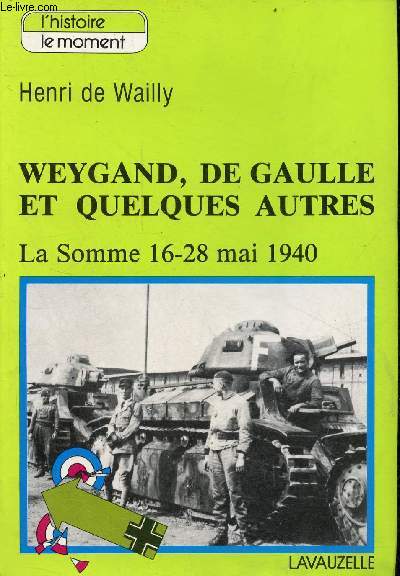 Weygand, De Gaulle et quelques autres - La Somme 16-28 mai 1940 - Collection l'histoire, le moment.
