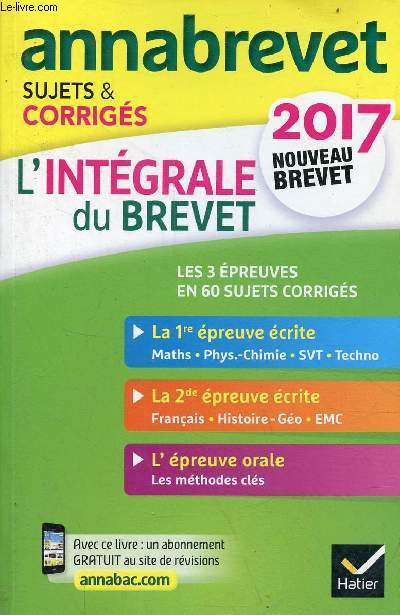 Annabrevet sujets & corrigs - L'intgrale du brevet 2017 nouveau brevet - les 3 preuves en 60 sujets corrigs - 1re preuve crite maths,phys.-chimie,svt,techno - la 2de preuve crite franais,histoire-go,emc - l'preuve orale les mthodes cls.