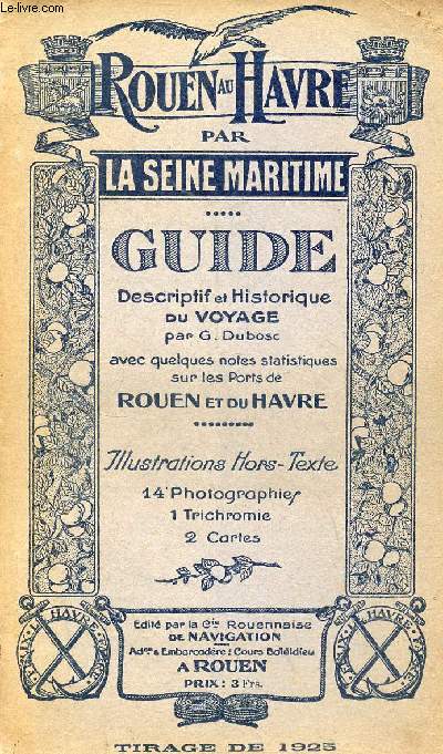 Rouen au Havre par la Seine Maritime - Guide descriptif et historique du voyage avec quelques notes statistiques sur les ports de Rouen et du Havre - tirage de 1925.