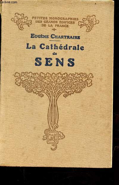 La cathdrale de Sens - Collection petites monographies des grands difices de la France.