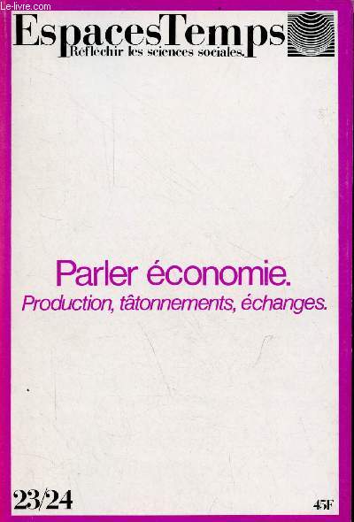 EspacesTemps rflechir les sciences sociales n23/24 - Parler conomie production, ttonnements, changes - parler l'conomie ce que l'crire veut dire - le banquet des conomistes dfinir l'conomie politique - par n'importe quel bout ...