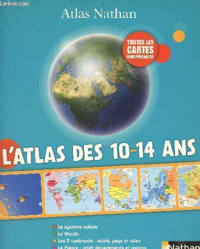 L'atlas des 10-14 ans - le systme solaire, le monde, les 5 continents : reliefs, pays et villes, la France : relief, dpartements et rgions, population, conomie, environnement.