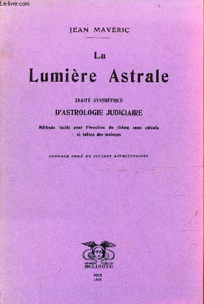 La lumire astrale trait synthtique d'astrologie judiciaire - Mthode facile pour l'rection du thme sans calculs ni tables des maisons.