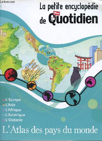 La petite encyclopdie de Mon Quotidien - L'Atlas des pays du monde - L'Europe, l'Asie, l'Afrique, l'Amrique, l'Ocanie.