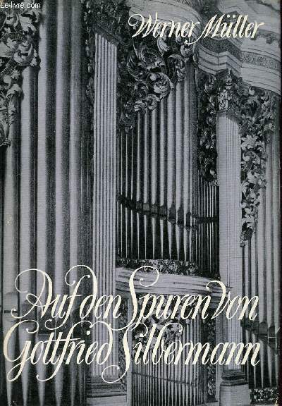Auf den spuren von Gottfried Silbermann ein lebensbild des berhmten orgelbauers nach urkundlichen quellen gezeuchneit von Werner Mller.