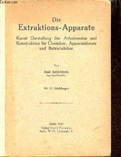 Die Extraktions-Apparate - Kurze darstellung der arbeitsweise und konstruktion fr chemiker, apparatebauer und betriebsleiter.
