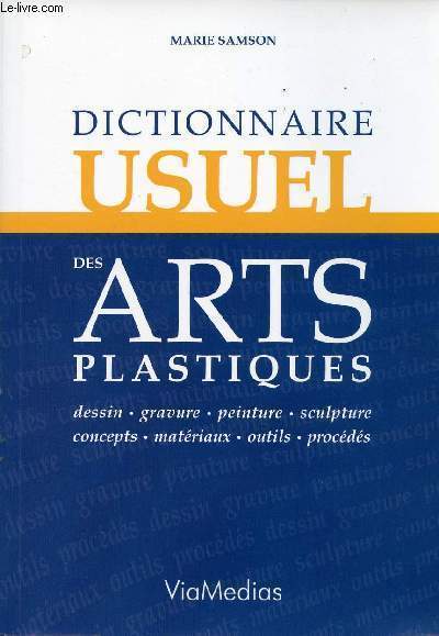Dictionnaire usuel des arts plastiques - dessin, gravure, peinture, sculpture, concepts, matriaux, outils, procds.