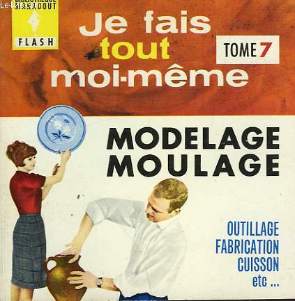 LE MODELAGE ET LE MOULAGE - JE FAIS TOUT MOI-MEME! - TOME VII